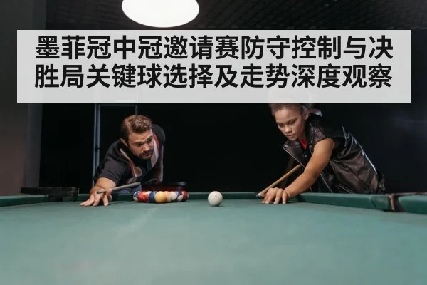 墨菲冠中冠邀请赛防守控制与决胜局关键球选择及走势深度观察